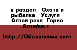  в раздел : Охота и рыбалка » Услуги . Алтай респ.,Горно-Алтайск г.